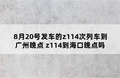 8月20号发车的z114次列车到广州晚点 z114到海口晚点吗